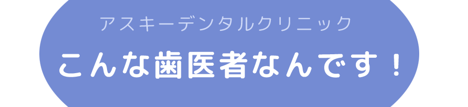 アスキーデンタルクリニックのことをもっと知ってください